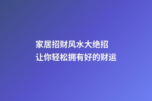 家居招财风水大绝招 让你轻松拥有好的财运
